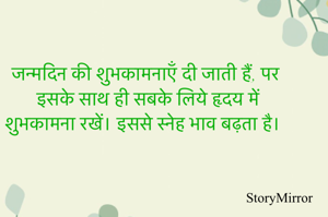 जन्मदिन की शुभकामनाएँ दी जाती हैं, पर इसके साथ ही सबके लिये हृदय में शुभकामना रखें। इससे स्नेह भाव बढ़ता है। 