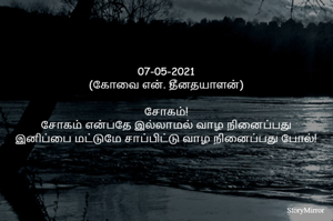 
07-05-2021
(கோவை என். தீனதயாளன்)
சோகம்!
சோகம் என்பதே இல்லாமல் வாழ நினைப்பது
இனிப்பை மட்டுமே சாப்பிட்டு வாழ நினைப்பது போல்!
