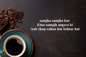 samjha samjha kar 
Etna samajh aageya ki
Aab chup rahna hin behtar hai