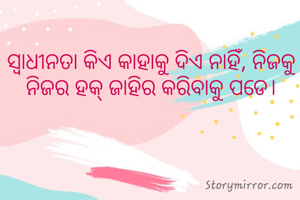 ସ୍ବାଧୀନତା କିଏ କାହାକୁ ଦିଏ ନାହିଁ, ନିଜକୁ ନିଜର ହକ୍ ଜାହିର କରିବାକୁ ପଡେ।
