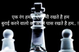 एक रंग हमारा ऐसा भी रखते है हम
बुराई करने वालो को अपने पास रखते है हम.. ! 
