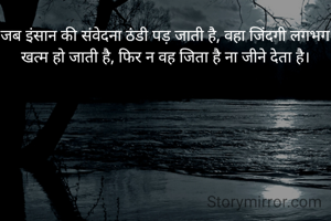 जब इंसान की संवेदना ठंडी पड़ जाती है, वहा जिंदगी लगभग खत्म हो जाती है, फिर न वह जिता है ना जीने देता है।