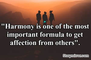 "Harmony is one of the most important formula to get affection from others".