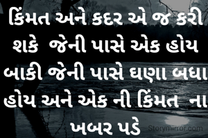 કિંમત અને કદર એ જ કરી શકે  જેની પાસે એક હોય  બાકી જેની પાસે ઘણા બધા હોય અને એક ની કિંમત  ના ખબર પડે
