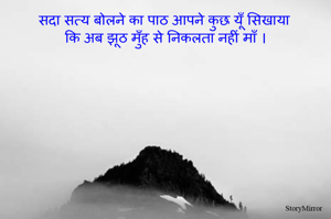 सदा सत्य बोलने का पाठ आपने कुछ यूँ सिखाया
कि अब झूठ मुँह से निकलता नहीं माँ ।