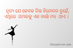 ନୃତ୍ଯ ଯେ କେବଳ ଚିତ୍ତ ବିନୋଦନ ନୁହେଁ, ଏଥିରେ  ସମାଜକୁ ଏକ ବାର୍ତ୍ତା ମଧ୍ୟ  ଥାଏ ।  