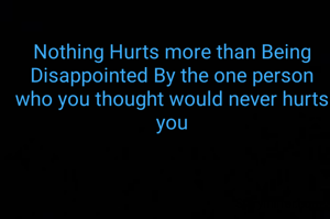 Nothing Hurts more than Being Disappointed By the one person who you thought would never hurts you