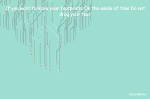 If you want to leave your footprints On the sands of time Do not drag your feet