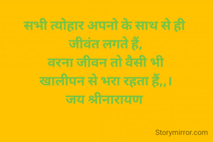 सभी त्योहार अपनो के साथ से ही 
जीवंत लगते हैं,
वरना जीवन तो वैसी भी
खालीपन से भरा रहता हैं,,।
जय श्रीनारायण 