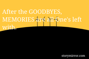 After the GOODBYES,
MEMORIES are all One's left with.