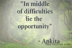 "In middle
of difficulties
lie the 
opportunity"

                 - Ankita