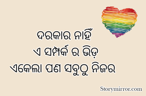 ଦରକାର ନାହିଁ
 ଏ ସମ୍ପର୍କ ର ଭିଡ଼
ଏକେଲା ପଣ ସବୁଠୁ ନିଜର 