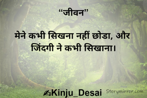 “जीवन”

मेने कभी सिखना नहीं छोडा, और 
जिंदगी ने कभी सिखाना।



✍Kinju_Desai 