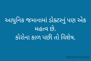આધુનિક જમાનામાં ડોક્ટરનું પણ એક મહત્વ છે.
કોરોના કાળ પછી તો વિશેષ.