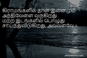 கிராமங்களில் தான் இன்னமும் அந்திவேளை வருகிறது..
மற்ற இடங்களில் பொழுது சாய்ந்துவிடுகிறது, அவ்வளவே !!