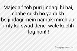 'Majedar' toh puri jindagi hi hai, 
chahe sukh ho ya dukh 
bs jindagi mein namak-mirch aur imly ka swad dene  wale kuchh log hon!!!