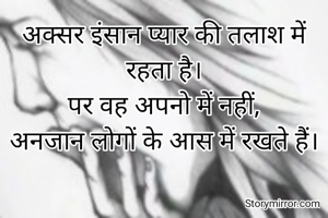 अक्सर इंसान प्यार की तलाश में रहता है।
पर वह अपनो में नहीं,
अनजान लोगों के आस में रखते हैं।
