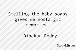 Smelling the baby soaps gives me nostalgic memories.

- Dinakar Reddy