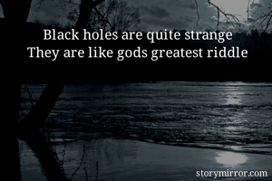 Black holes are quite strange
They are like gods greatest riddle 