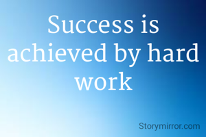 Success is achieved by hard work