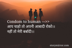 Condom to human --->>
आप चाहो तो अपनी आबादी रोको।।
नहीं तो मेरी बर्बादी।।