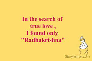 In the search of
 true love ,
I found only
 "Radhakrishna"