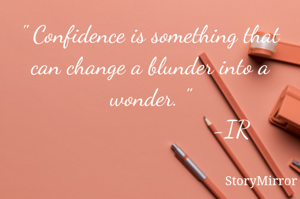 " Confidence is something that can change a blunder into a wonder. "
                          -IR