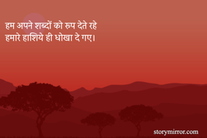 हम अपने शब्दों को रूप देते रहे 
हमारे हाशिये ही धोखा दे गए। 