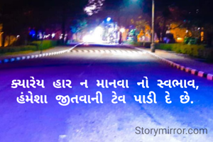 ક્યારેય હાર ન માનવા નો સ્વભાવ, હંમેશા જીતવાની ટેવ પાડી દે છે.