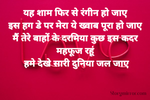 यह शाम फिर से रंगीन हो जाए
इस हग डे पर मेरा ये ख्वाब पूरा हो जाए
मैं तेरे बाहों के दरमिया कुछ इस कदर महफूज रहूं
 हमे देखे सारी दुनिया जल जाए