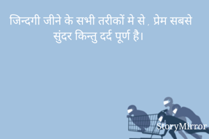 जिन्दगी जीने के सभी तरीकों मे से , प्रेम सबसे सुंदर किन्तु दर्द पूर्ण है।