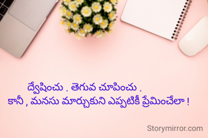 ద్వేషించు . తెగువ చూపించు .
           కానీ , మనసు మార్చుకుని ఎప్పటికీ ప్రేమించేలా !