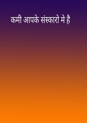कमी आपके संस्कारो मे है