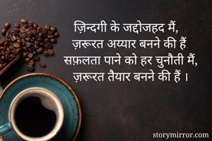ज़िन्दगी के जद्दोजहद मैं,
ज़रूरत अय्यार बनने की हैं
सफ़लता पाने को हर चुनौती मैं,
ज़रूरत तैयार बनने की हैं ।