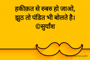 हकीक़त से रुबरु हो जाओ,
झुठ तो पंडित भी बोलते है।
©सुर्यांश
