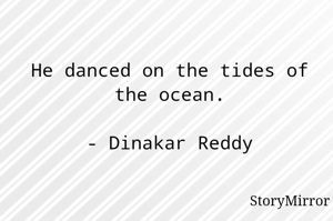 He danced on the tides of the ocean.

- Dinakar Reddy