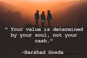 " Your value is determined by your soul, not your cash."

-Harshad Gowda 