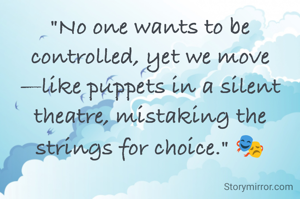 "No one wants to be controlled, yet we move—like puppets in a silent theatre, mistaking the strings for choice." 🎭

