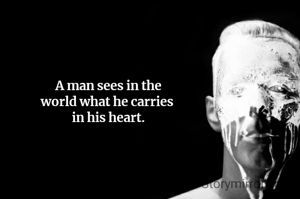 A man sees in the
world what he carries 
in his heart.