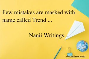 Few mistakes are masked with name called Trend ...

                  Nanii Writings...