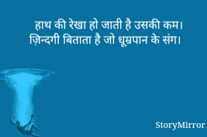 हाथ की रेखा हो जाती है उसकी कम।
ज़िन्दगी बिताता है जो धूम्रपान के संग।