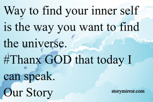 Way to find your inner self is the way you want to find the universe.
#Thanx GOD that today I can speak.
Our Story