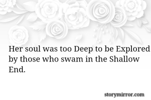 Her soul was too Deep to be Explored by those who swam in the Shallow End.