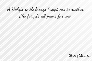 A Baby's smile brings happiness to mother,
She forgets all pains for ever.