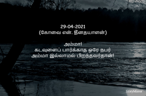 29-04-2021
(கோவை என். தீனதயாளன்)
அம்மா!
கடவுளைப் பார்க்காத ஒரே நபர்
அம்மா இல்லாமல் பிறந்தவர்தான்!
