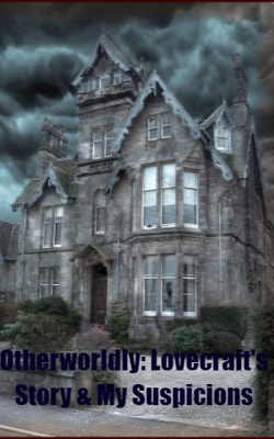 Otherworldly: Lovecraft's Story & My Suspicions