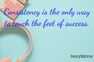 Consistency is the only way to touch the feet of success.