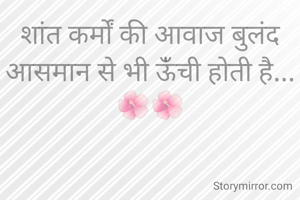 शांत कर्मों की आवाज बुलंद आसमान से भी ऊंँची होती है...🌺🌺