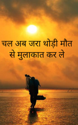 चल अब जरा थोड़ी मौत से मुलाकात कर ले