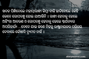 ଖଦଡ ପିନ୍ଧିଦେଲେ ମହାତ୍ମାଗାନ୍ଧୀ କିମ୍ବା ଦାଢି ଛାଡିଦେଲେ କେହି କେବେ ଗୋପବନ୍ଧୁ ହୋଇ ଯାଆନ୍ତିନି । ଗାନ୍ଧୀ ହେବାକୁ ହେଲେ ଅହିଂସା ଆଚରଣ ଓ ଗୋପବନ୍ଧୁ ହେବାକୁ ହେଲେ ସ୍ୱାର୍ଥତ୍ୟାଗ ଅପରିହାର୍ଯ୍ୟ ...ତେବେ ଯାଇ ଜଣେ ନିଜକୁ ରାଷ୍ଟ୍ରନାୟକର ପରିଚୟ ଦେବାରେ କୌଣସି ଦ୍ୟୁମତ ନାହିଁ । 
